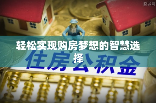 万山轻松实现购房梦想的智慧选择