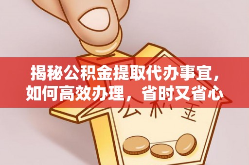 万山揭秘公积金提取代办事宜，如何高效办理，省时又省心？