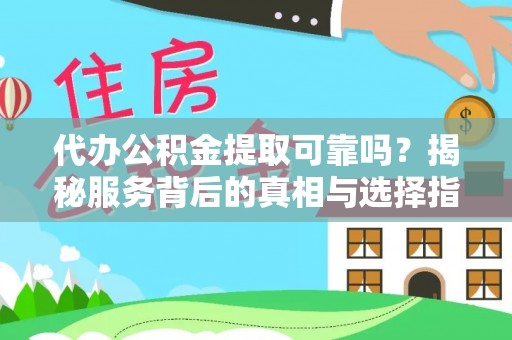万山代办公积金提取可靠吗？揭秘服务背后的真相与选择指南