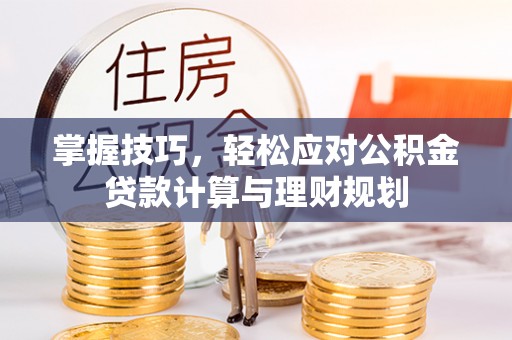 万山掌握技巧，轻松应对公积金贷款计算与理财规划