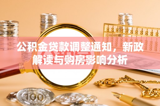 万山公积金贷款调整通知，新政解读与购房影响分析