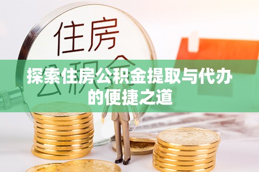 万山探索住房公积金提取与代办的便捷之道