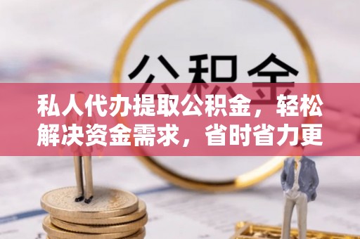 万山私人代办提取公积金，轻松解决资金需求，省时省力更高效