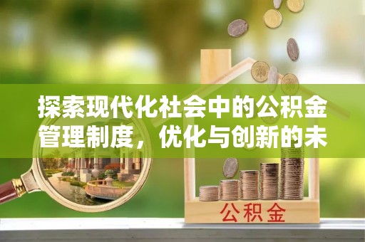 万山探索现代化社会中的公积金管理制度，优化与创新的未来方向