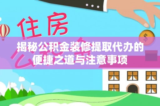万山揭秘公积金装修提取代办的便捷之道与注意事项