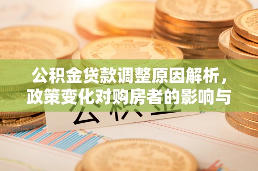 万山公积金贷款调整原因解析，政策变化对购房者的影响与应对