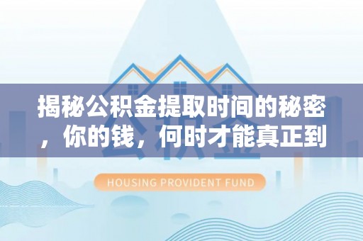 万山揭秘公积金提取时间的秘密，你的钱，何时才能真正到手？