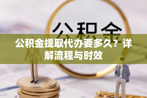 万山公积金提取代办要多久？详解流程与时效
