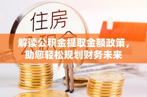 万山解读公积金提取金额政策，助您轻松规划财务未来
