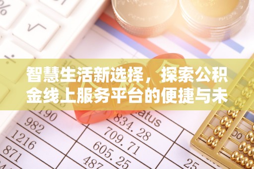 万山智慧生活新选择，探索公积金线上服务平台的便捷与未来