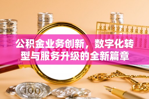 万山公积金业务创新，数字化转型与服务升级的全新篇章