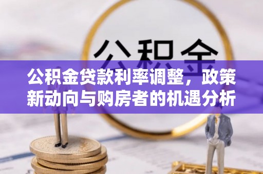 万山公积金贷款利率调整，政策新动向与购房者的机遇分析