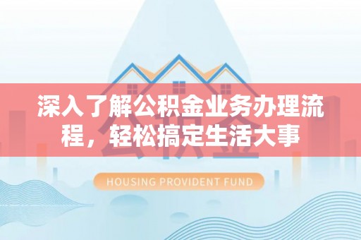 万山深入了解公积金业务办理流程，轻松搞定生活大事