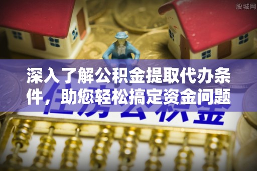 万山深入了解公积金提取代办条件，助您轻松搞定资金问题
