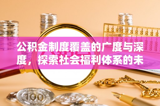 万山公积金制度覆盖的广度与深度，探索社会福利体系的未来方向