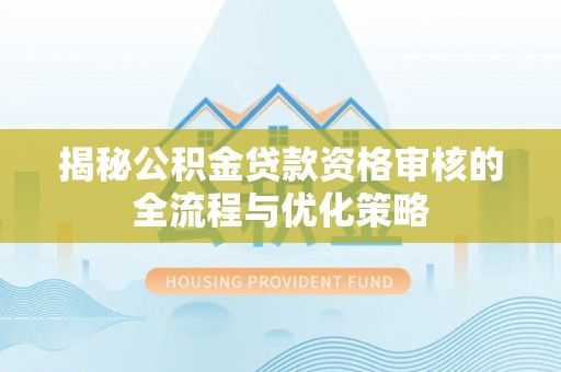 万山揭秘公积金贷款资格审核的全流程与优化策略