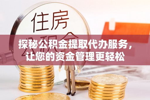万山探秘公积金提取代办服务，让您的资金管理更轻松