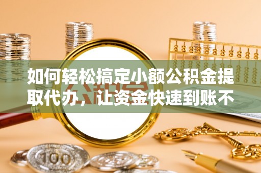 万山如何轻松搞定小额公积金提取代办，让资金快速到账不是梦