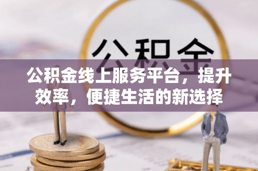 万山公积金线上服务平台，提升效率，便捷生活的新选择