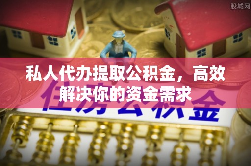 万山私人代办提取公积金，高效解决你的资金需求