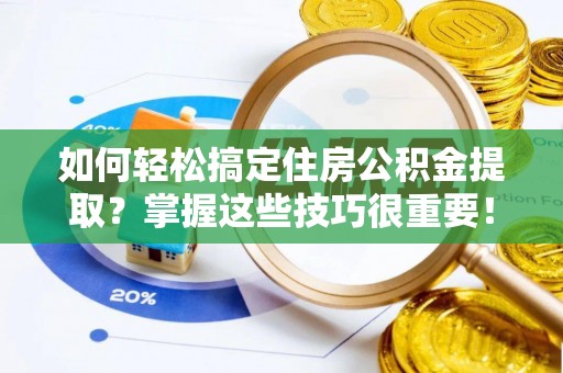 万山如何轻松搞定住房公积金提取？掌握这些技巧很重要！