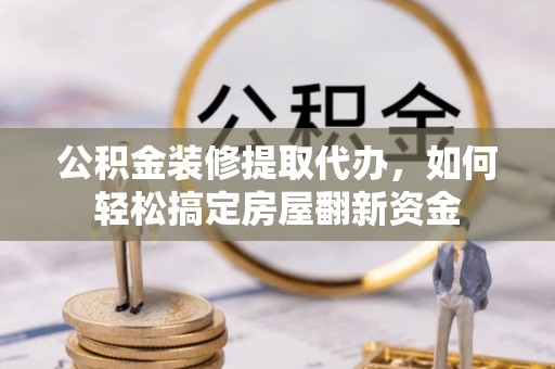 万山公积金装修提取代办，如何轻松搞定房屋翻新资金