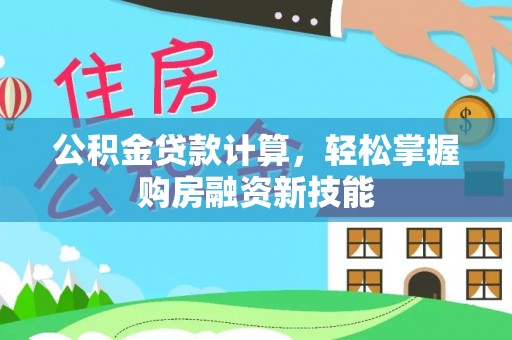 万山公积金贷款计算，轻松掌握购房融资新技能
