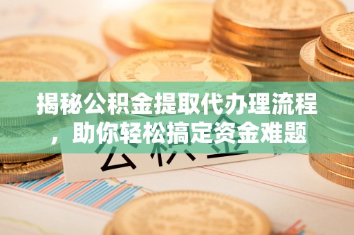 万山揭秘公积金提取代办理流程，助你轻松搞定资金难题