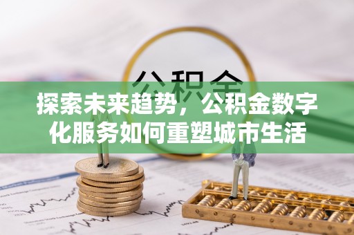 万山探索未来趋势，公积金数字化服务如何重塑城市生活