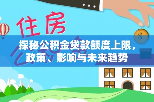 万山探秘公积金贷款额度上限，政策、影响与未来趋势