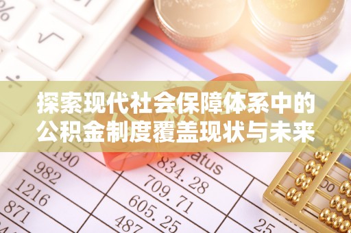 万山探索现代社会保障体系中的公积金制度覆盖现状与未来
