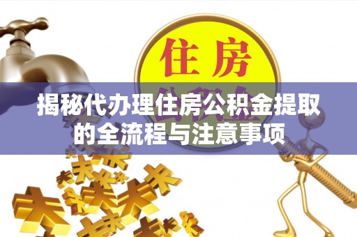 万山揭秘代办理住房公积金提取的全流程与注意事项