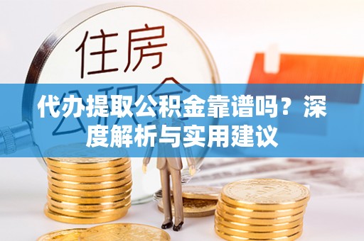 万山代办提取公积金靠谱吗？深度解析与实用建议