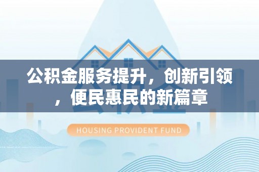 万山公积金服务提升，创新引领，便民惠民的新篇章