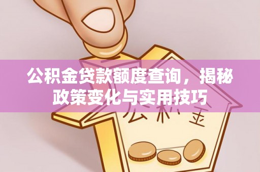 万山公积金贷款额度查询，揭秘政策变化与实用技巧