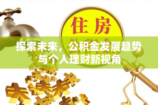 万山探索未来，公积金发展趋势与个人理财新视角