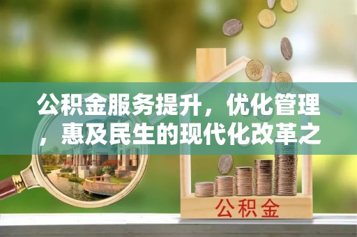 万山公积金服务提升，优化管理，惠及民生的现代化改革之路