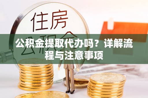 万山公积金提取代办吗？详解流程与注意事项