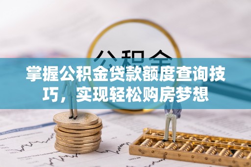 万山掌握公积金贷款额度查询技巧，实现轻松购房梦想