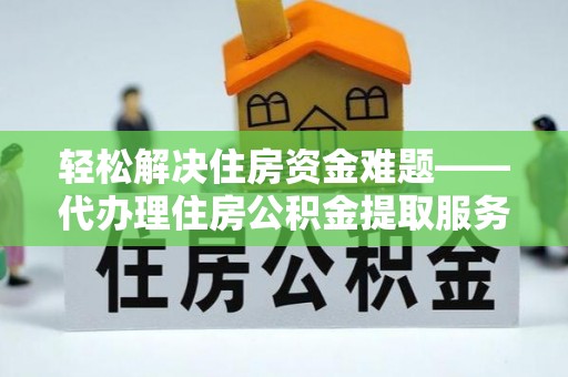 万山轻松解决住房资金难题——代办理住房公积金提取服务详解