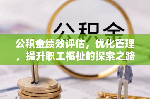 万山公积金绩效评估，优化管理，提升职工福祉的探索之路