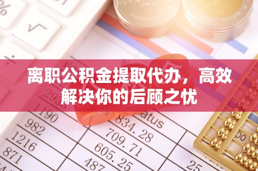 万山离职公积金提取代办，高效解决你的后顾之忧
