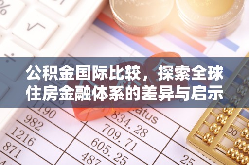 万山公积金国际比较，探索全球住房金融体系的差异与启示