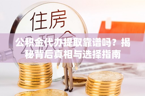 万山公积金代办提取靠谱吗？揭秘背后真相与选择指南