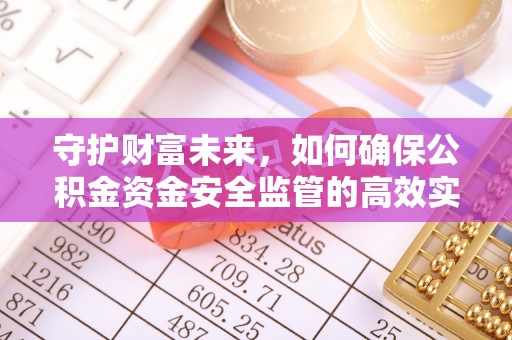 万山守护财富未来，如何确保公积金资金安全监管的高效实施