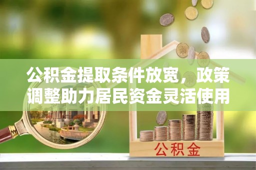 万山公积金提取条件放宽，政策调整助力居民资金灵活使用