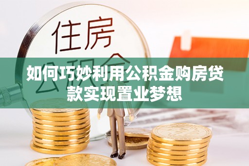 万山如何巧妙利用公积金购房贷款实现置业梦想