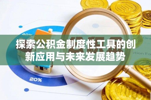 万山探索公积金制度性工具的创新应用与未来发展趋势
