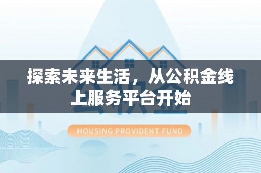 万山探索未来生活，从公积金线上服务平台开始