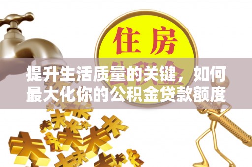万山提升生活质量的关键，如何最大化你的公积金贷款额度